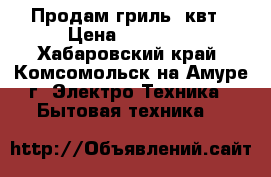 Продам гриль 9квт › Цена ­ 30 000 - Хабаровский край, Комсомольск-на-Амуре г. Электро-Техника » Бытовая техника   